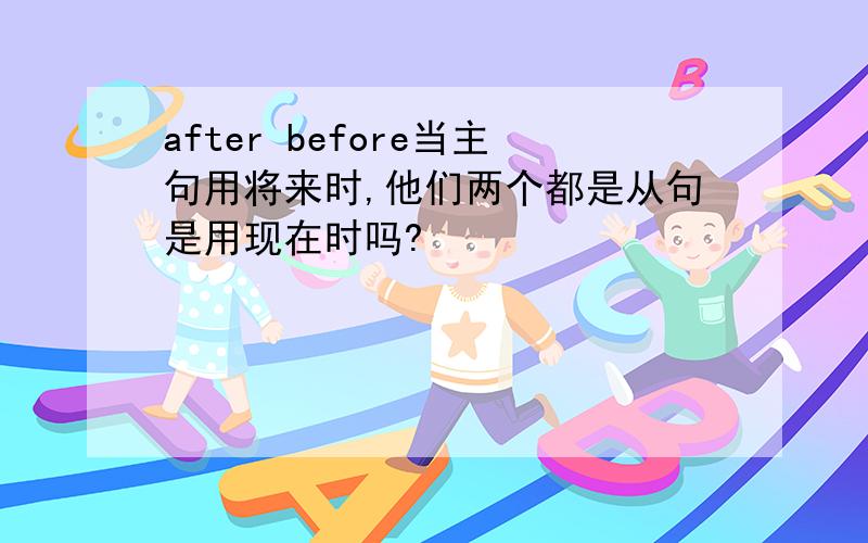 after before当主句用将来时,他们两个都是从句是用现在时吗?