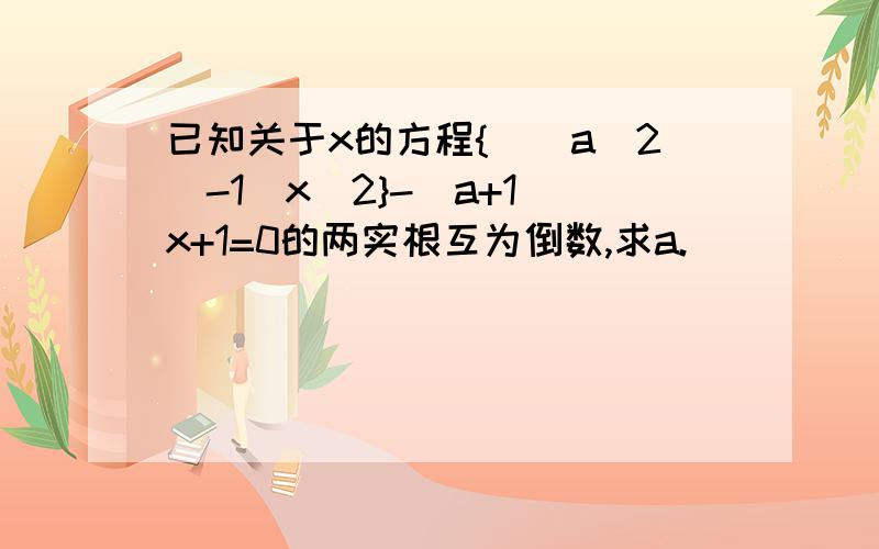 已知关于x的方程{[(a^2)-1]x^2}-(a+1)x+1=0的两实根互为倒数,求a.