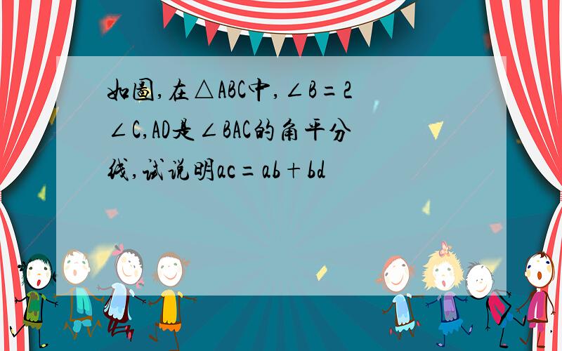 如图,在△ABC中,∠B=2∠C,AD是∠BAC的角平分线,试说明ac=ab+bd