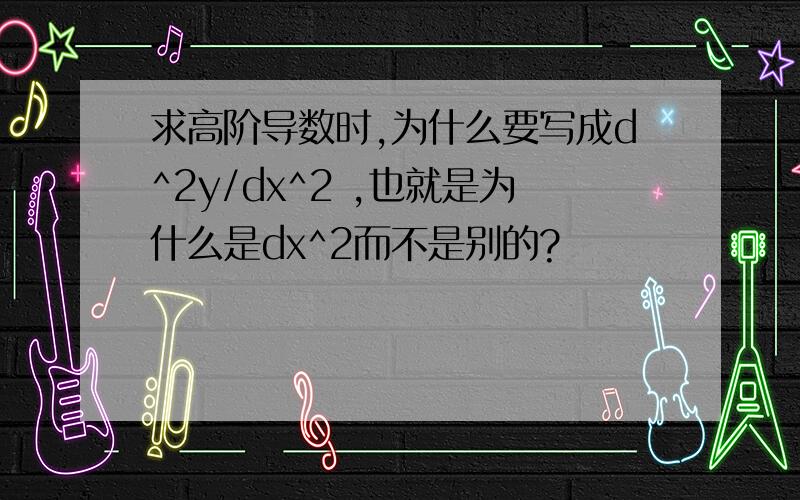 求高阶导数时,为什么要写成d^2y/dx^2 ,也就是为什么是dx^2而不是别的?