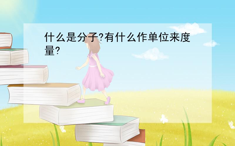 什么是分子?有什么作单位来度量?