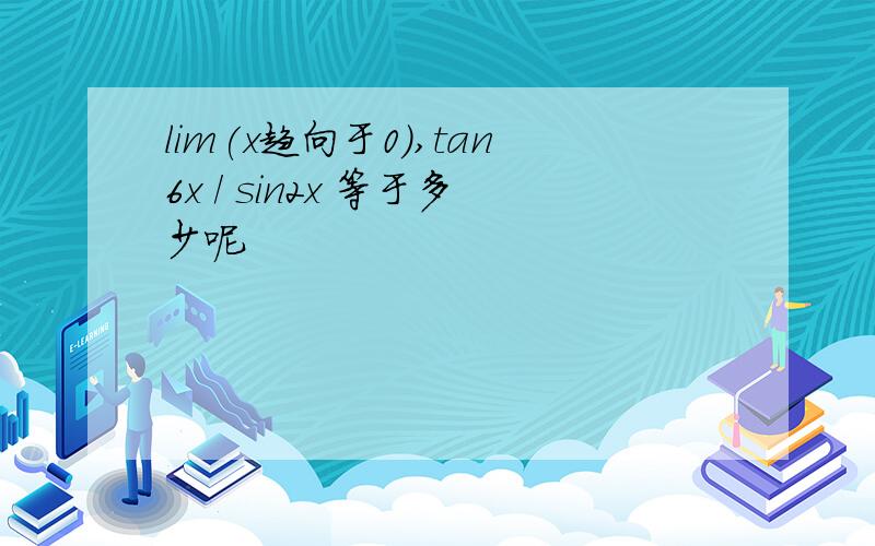 lim(x趋向于0),tan6x / sin2x 等于多少呢