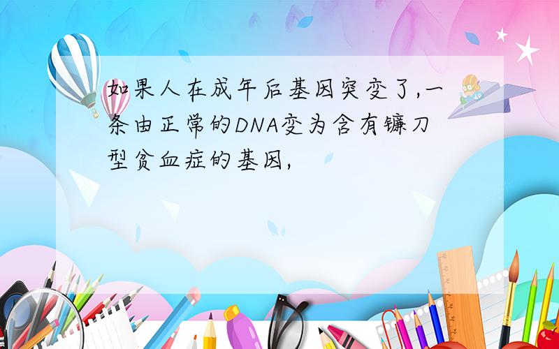 如果人在成年后基因突变了,一条由正常的DNA变为含有镰刀型贫血症的基因,