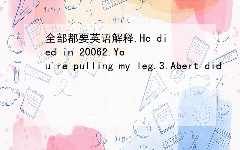 全部都要英语解释.He died in 20062.You're pulling my leg.3.Abert did