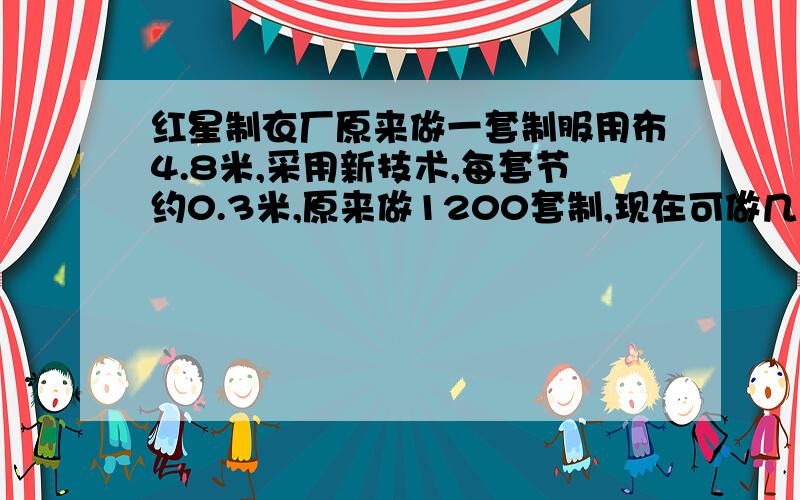 红星制衣厂原来做一套制服用布4.8米,采用新技术,每套节约0.3米,原来做1200套制,现在可做几套