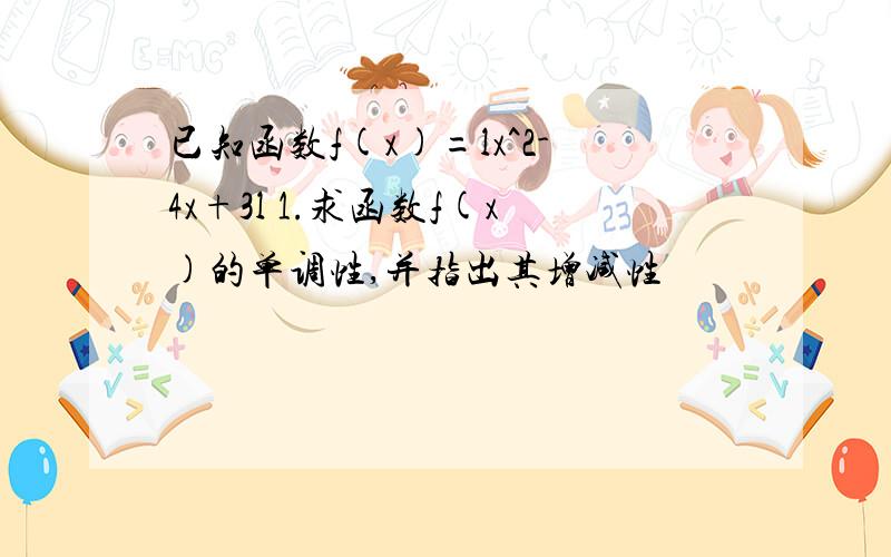 已知函数f(x)=lx^2-4x+3l 1.求函数f(x)的单调性,并指出其增减性