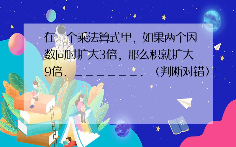 在一个乘法算式里，如果两个因数同时扩大3倍，那么积就扩大9倍．______．（判断对错）