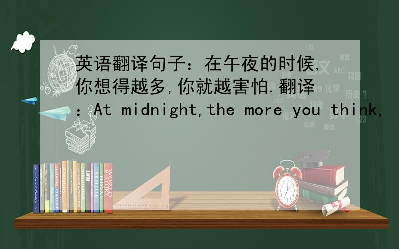 英语翻译句子：在午夜的时候,你想得越多,你就越害怕.翻译：At midnight,the more you think,