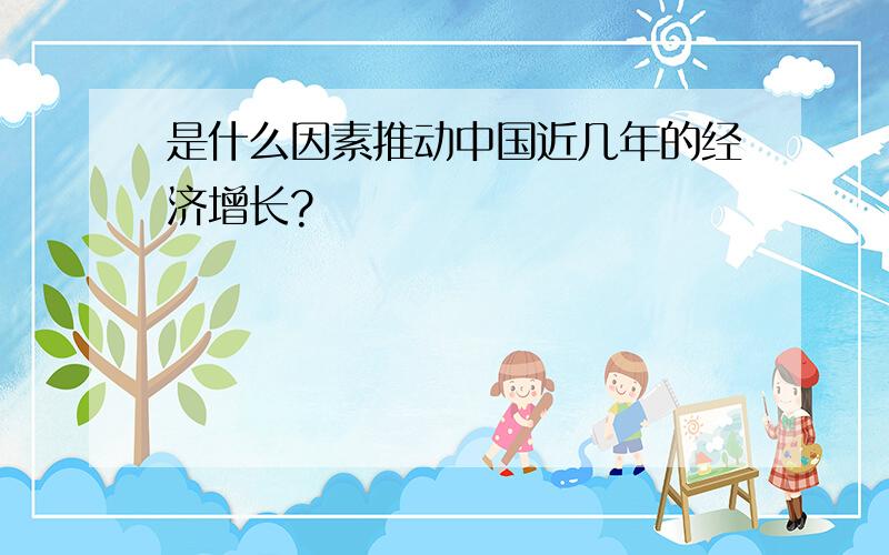 是什么因素推动中国近几年的经济增长?