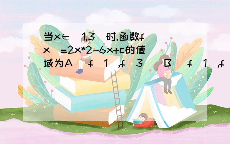 当x∈[1,3]时,函数f(x)=2x*2-6x+c的值域为A [f(1),f(3)]B [f(1),f(3／2)]C