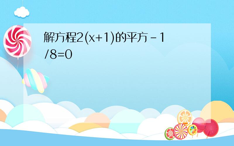 解方程2(x+1)的平方-1/8=0