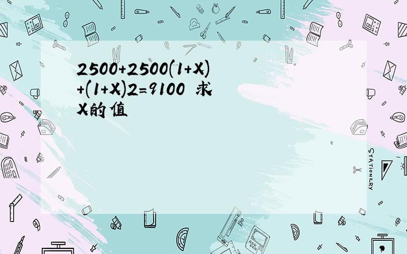 2500+2500(1+X)+(1+X)2=9100 求X的值