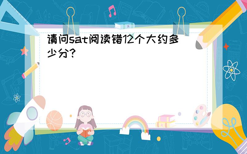 请问sat阅读错12个大约多少分?