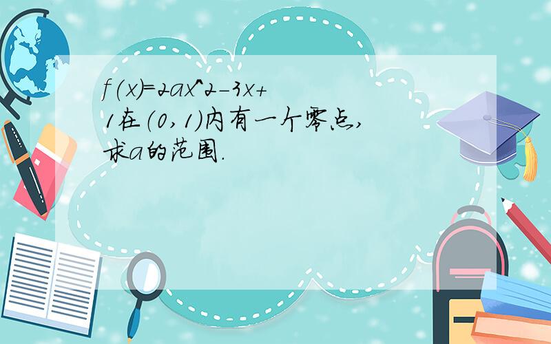 f(x)=2ax^2-3x+1在（0,1）内有一个零点,求a的范围.