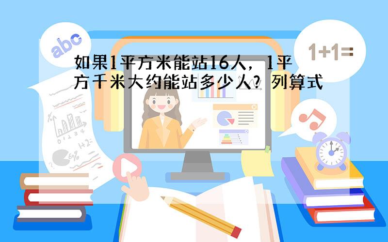 如果1平方米能站16人，1平方千米大约能站多少人？列算式