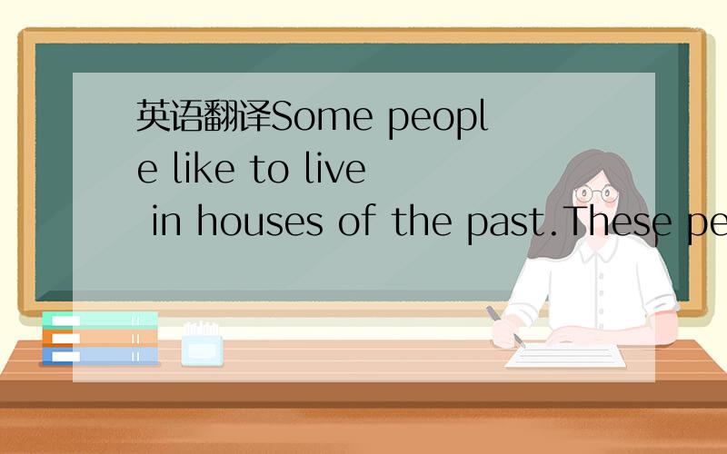 英语翻译Some people like to live in houses of the past.These peo