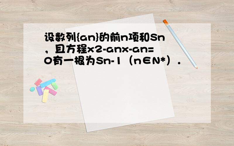 设数列{an}的前n项和Sn，且方程x2-anx-an=0有一根为Sn-1（n∈N*）．