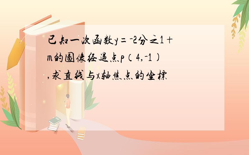 已知一次函数y=-2分之1+m的图像经过点p（4,-1),求直线与x轴焦点的坐标