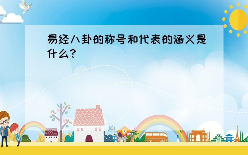 易经八卦的称号和代表的涵义是什么?