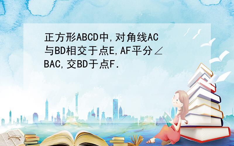 正方形ABCD中,对角线AC与BD相交于点E,AF平分∠BAC,交BD于点F．