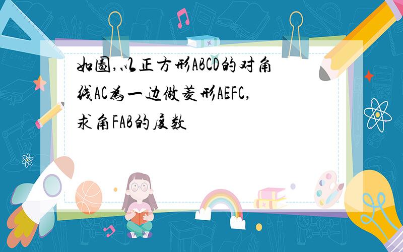 如图,以正方形ABCD的对角线AC为一边做菱形AEFC,求角FAB的度数