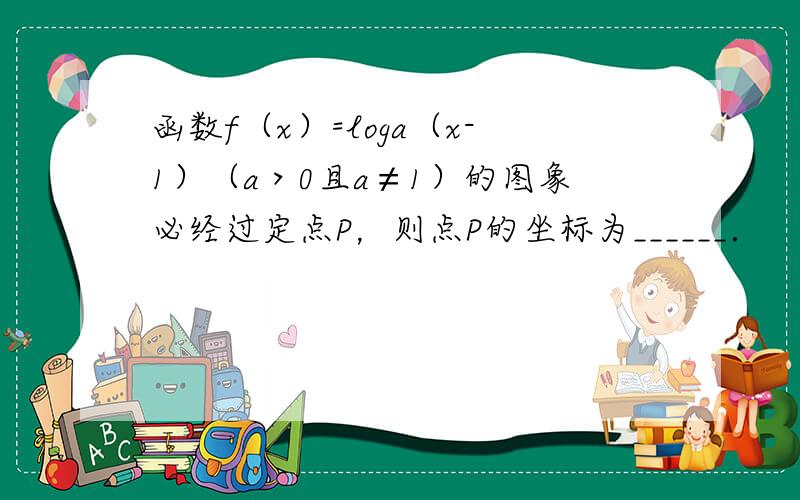 函数f（x）=loga（x-1）（a＞0且a≠1）的图象必经过定点P，则点P的坐标为______．