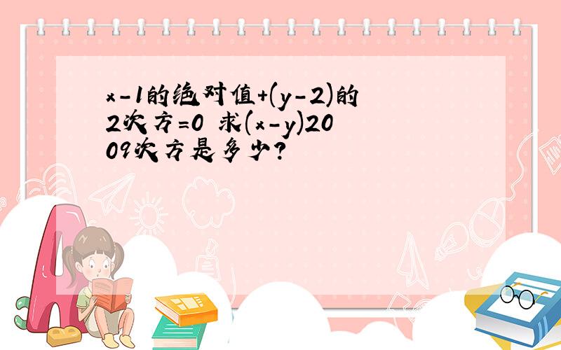 x-1的绝对值+(y-2)的2次方=0 求(x-y)2009次方是多少?