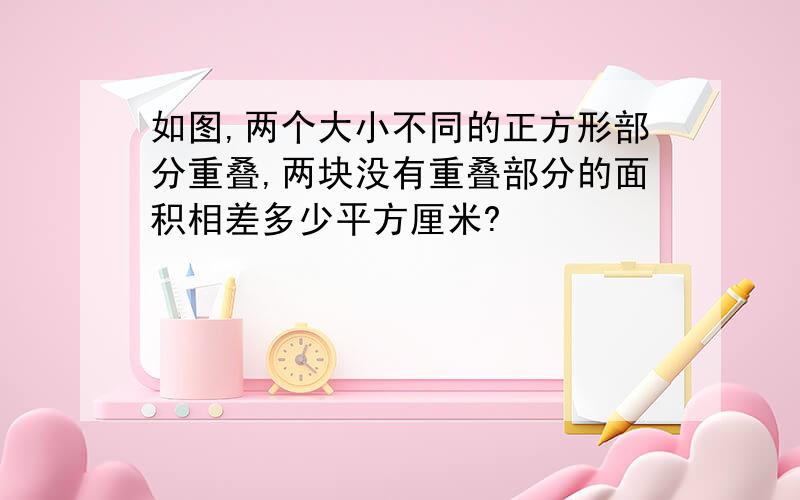 如图,两个大小不同的正方形部分重叠,两块没有重叠部分的面积相差多少平方厘米?