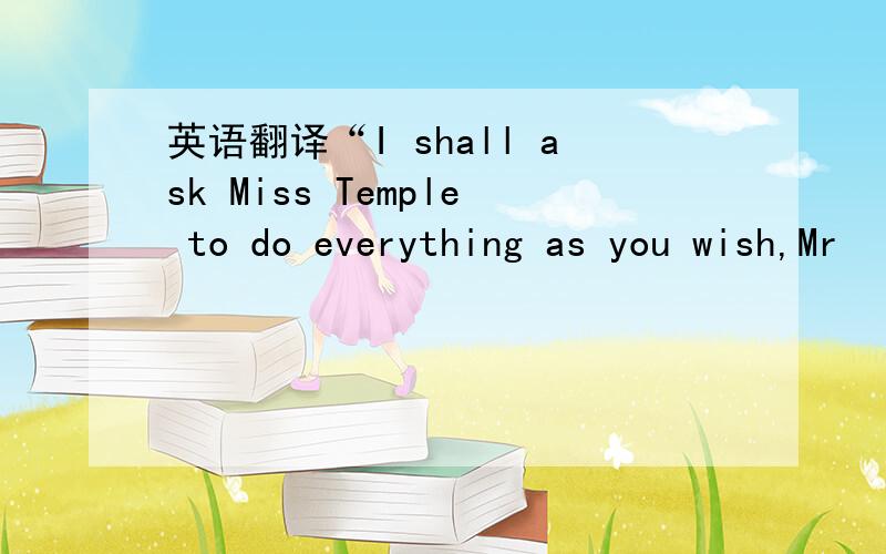 英语翻译“I shall ask Miss Temple to do everything as you wish,Mr