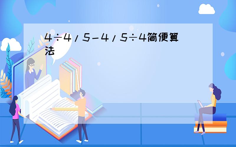 4÷4/5－4/5÷4简便算法