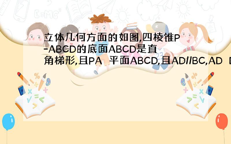 立体几何方面的如图,四棱锥P-ABCD的底面ABCD是直角梯形,且PA⊥平面ABCD,且AD//BC,AD⊥DC,△AD