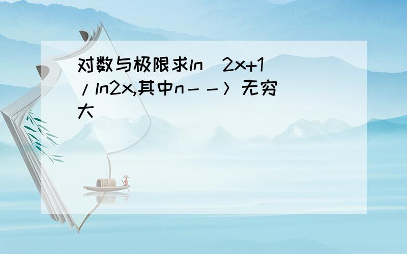 对数与极限求ln(2x+1)/ln2x,其中n－－＞无穷大