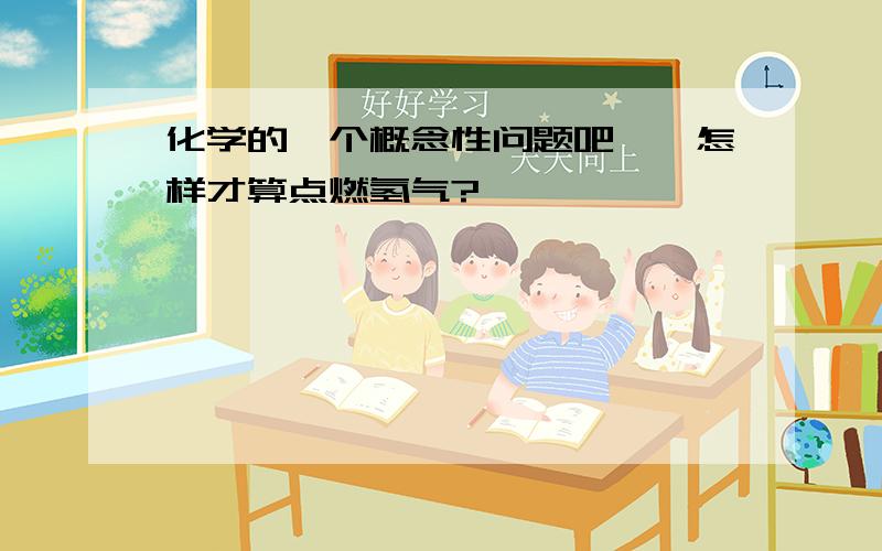 化学的一个概念性问题吧……怎样才算点燃氢气?