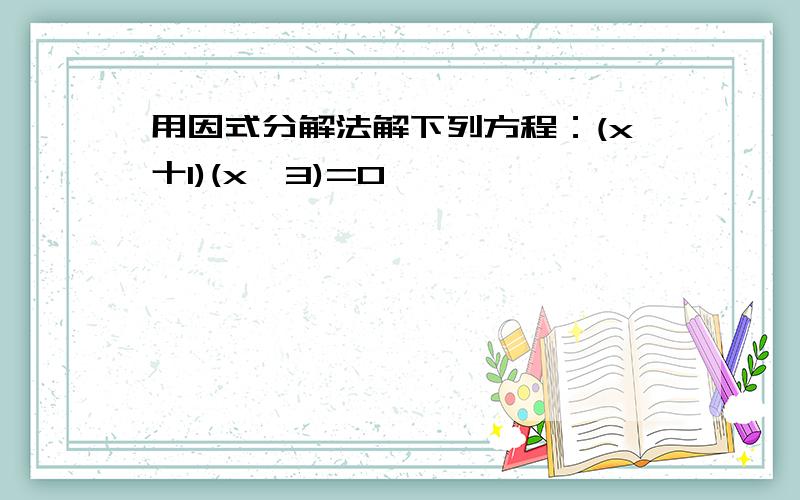 用因式分解法解下列方程：(x十1)(x一3)=0