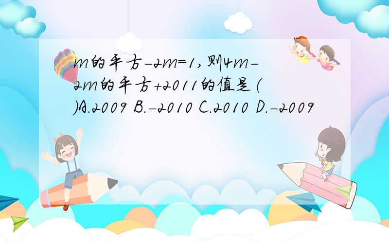 m的平方-2m=1,则4m-2m的平方+2011的值是（）A.2009 B.-2010 C.2010 D.-2009