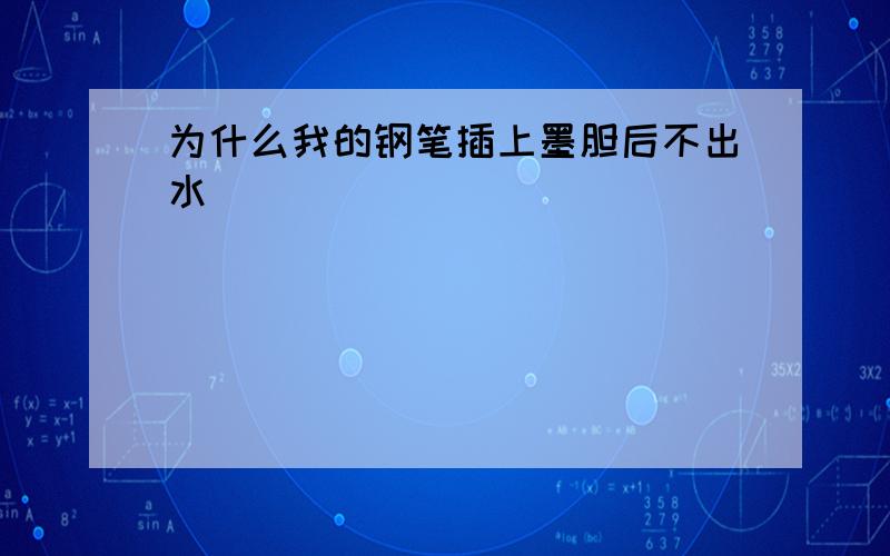 为什么我的钢笔插上墨胆后不出水