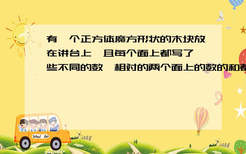 有一个正方体魔方形状的木块放在讲台上,且每个面上都写了一些不同的数,相对的两个面上的数的和都是15,小玲看到了下面和两个