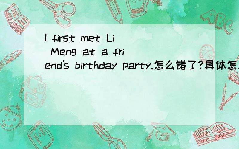 I first met Li Meng at a friend's birthday party.怎么错了?具体怎么改?