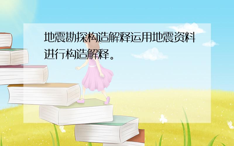 地震勘探构造解释运用地震资料进行构造解释。