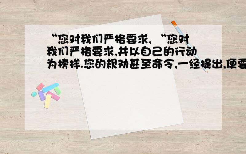 “您对我们严格要求, “您对我们严格要求,并以自己的行动为榜样.您的规劝甚至命令,一经提出,便要我们一定做到,然而又总能