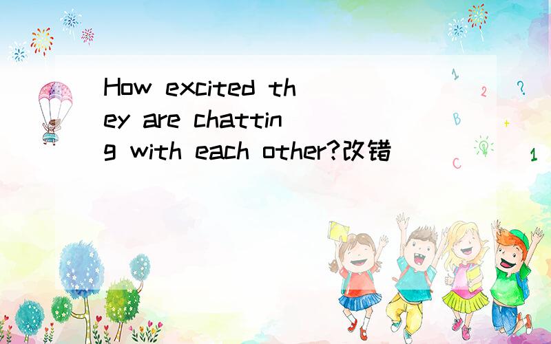 How excited they are chatting with each other?改错