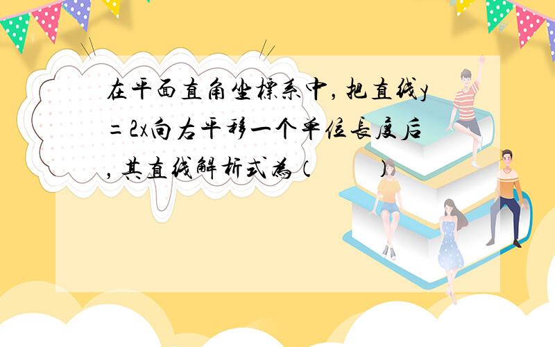 在平面直角坐标系中，把直线y=2x向右平移一个单位长度后，其直线解析式为（　　）