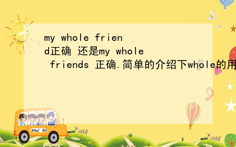 my whole friend正确 还是my whole friends 正确.简单的介绍下whole的用法