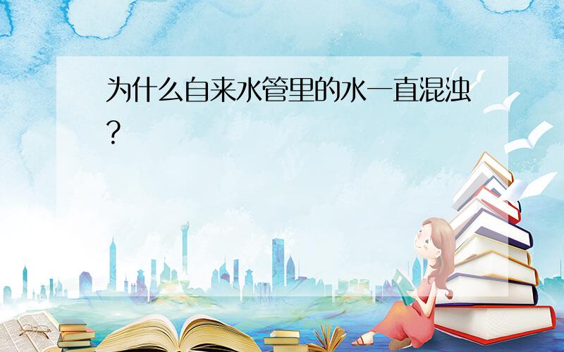 为什么自来水管里的水一直混浊?