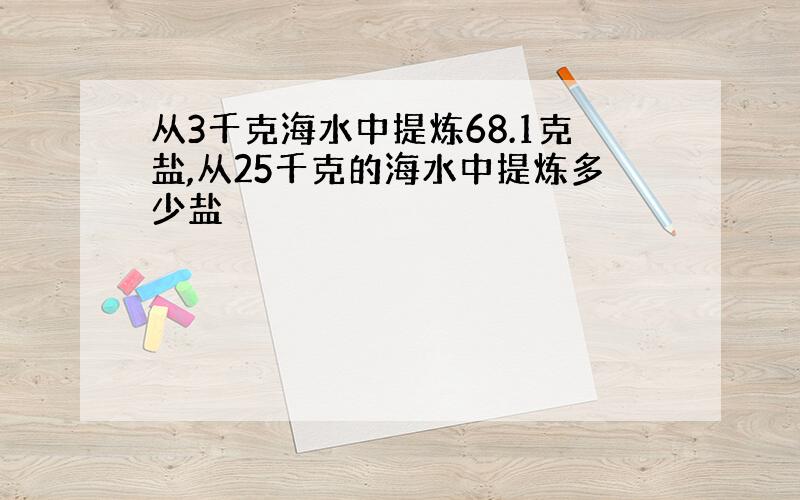 从3千克海水中提炼68.1克盐,从25千克的海水中提炼多少盐