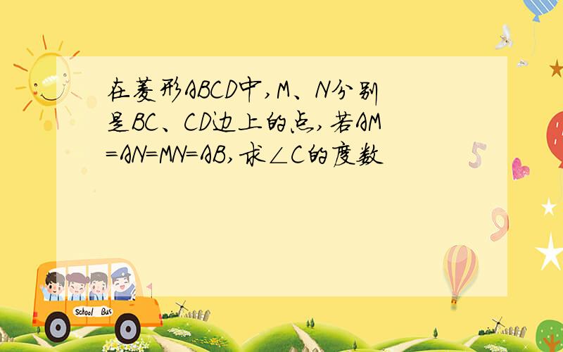 在菱形ABCD中,M、N分别是BC、CD边上的点,若AM=AN=MN=AB,求∠C的度数