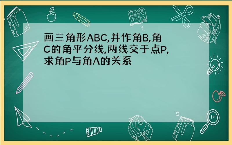 画三角形ABC,并作角B,角C的角平分线,两线交于点P,求角P与角A的关系