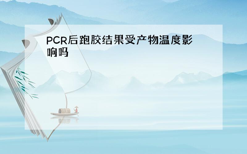 PCR后跑胶结果受产物温度影响吗