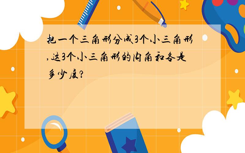 把一个三角形分成3个小三角形,这3个小三角形的内角和各是多少度?