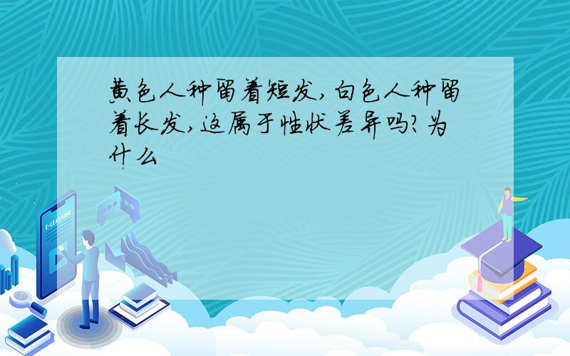 黄色人种留着短发,白色人种留着长发,这属于性状差异吗?为什么